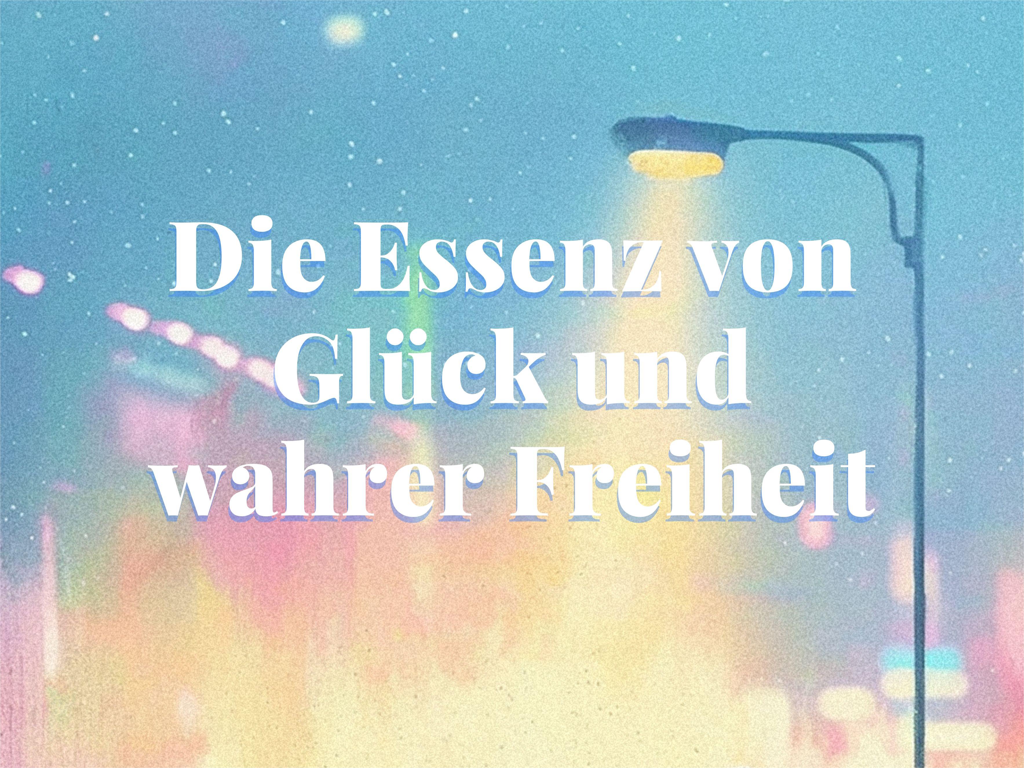(DE) Die Essenz von Glück und wahrer Freiheit