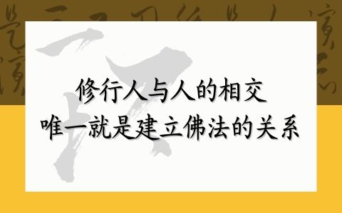 修行人与人的相交，唯一就是建立佛法的关系