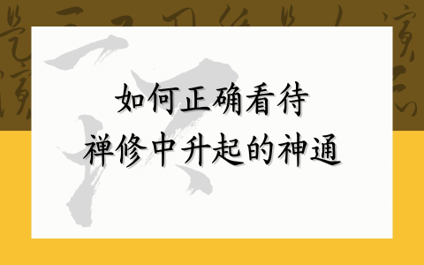 如何正确看待禅修中升起的神通